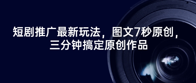 短剧推广最新玩法，图文7秒原创，三分钟搞定原创作品-599资源坊