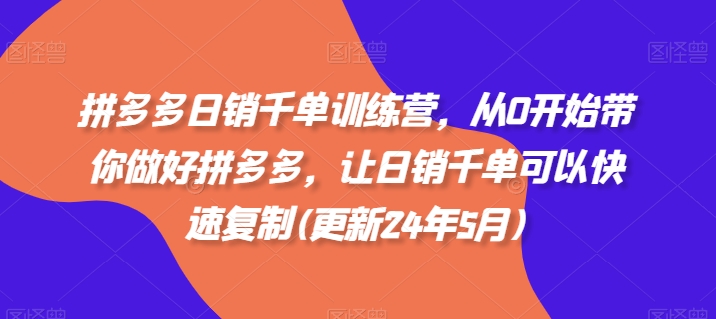 拼多多日销千单训练营，从0开始带你做好拼多多，让日销千单可以快速复制(更新25年2月)-599资源坊