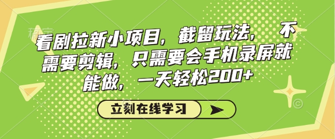 看剧拉新小项目，截留玩法， 不需要剪辑，只需要会手机录屏就能做，一天轻松200+-599资源坊