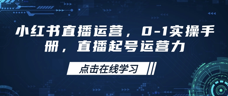 小红书直播运营，0-1实操手册，直播起号运营力-599资源坊