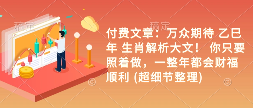 付费文章：万众期待 乙巳年 生肖解析大文！ 你只要照着做，一整年都会财福顺利 (超细节整理)-599资源坊