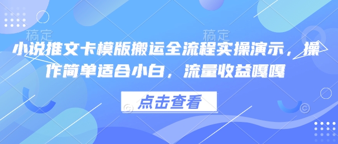 小说推文卡模版搬运全流程实操演示，操作简单适合小白，流量收益嘎嘎-599资源坊