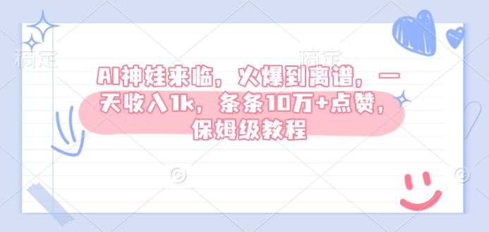 AI神娃来临，火爆到离谱，一天收入1k，条条10万+点赞，保姆级教程-599资源坊