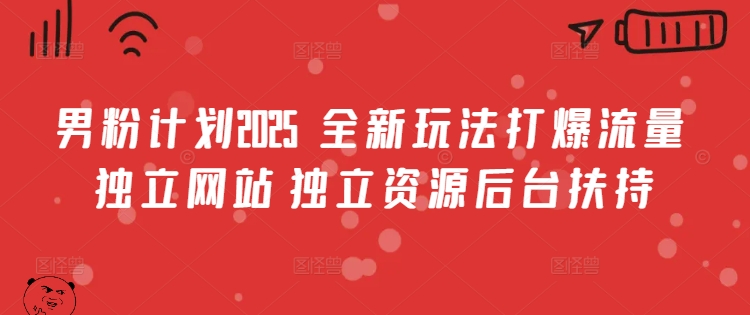 男粉计划2025  全新玩法打爆流量 独立网站 独立资源后台扶持【揭秘】-599资源坊