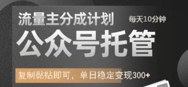 公众号托管计划-流量主分成计划，每天只需发布文章，单日稳定变现300+【揭秘】-599资源坊