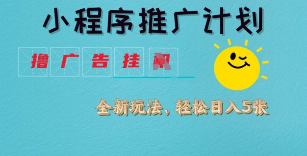 小程序推广计划，撸广告挂JI全新玩法，轻松日均四张【揭秘】-599资源坊