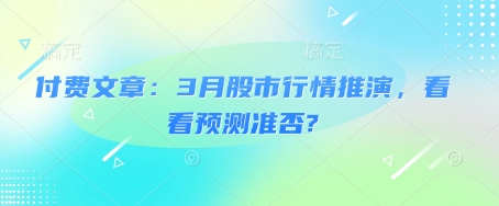 付费文章：3月股市行情推演，看看预测准否?-599资源坊