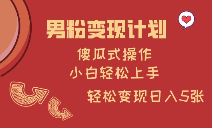 男粉变现计划，傻瓜式操作，小白轻松日入多张【揭秘】-599资源坊