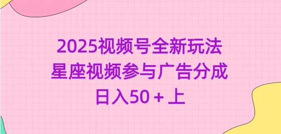 2025视频号全新玩法-星座视频参与广告分成，日入50+上-599资源坊
