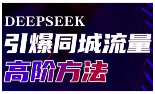 Deepseek引爆同城引流高阶玩法，助力实体门店实现高效转化与传播-599资源坊
