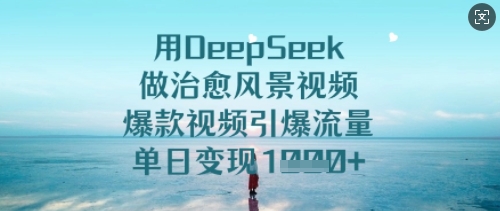 用DeepSeek做治愈风景视频，爆款视频引爆流量，单日变现多张-599资源坊