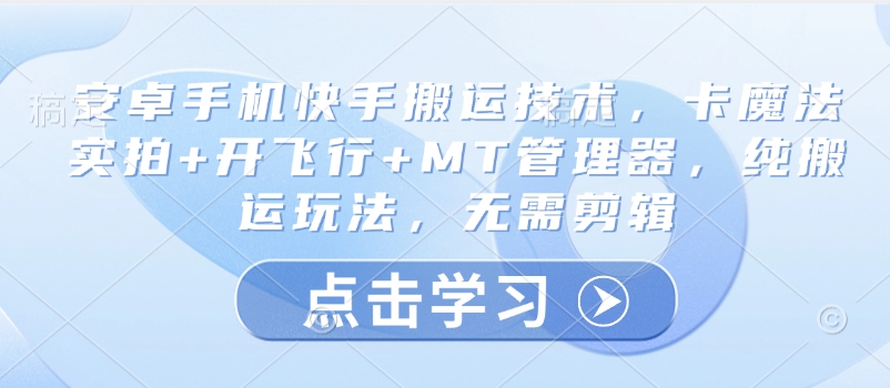 安卓手机快手搬运技术，卡魔法实拍+开飞行+MT管理器，纯搬运玩法，无需剪辑-599资源坊