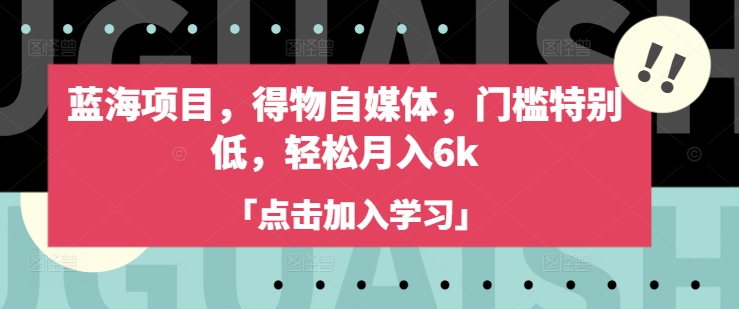 蓝海项目，得物自媒体，门槛特别低，轻松月入6k-599资源坊