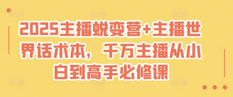 2025主播蜕变营+主播世界话术本，千万主播从小白到高手必修课-599资源坊