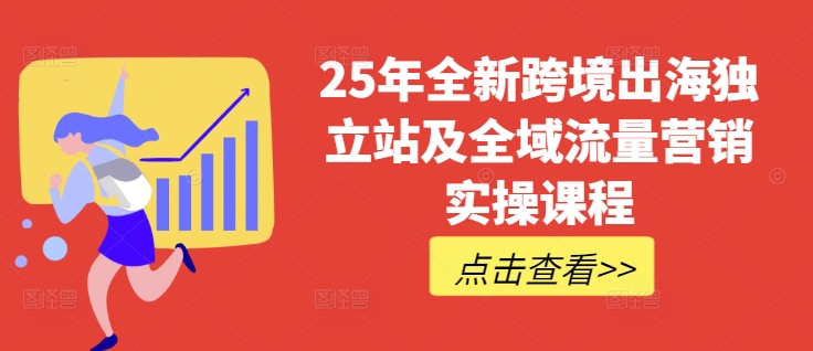 25年全新跨境出海独立站及全域流量营销实操课程，跨境电商独立站TIKTOK全域营销普货特货玩法大全-599资源坊