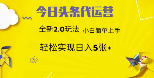 今日头条代运营，新2.0玩法，小白轻松做，每日实现躺Z5张【揭秘】-599资源坊