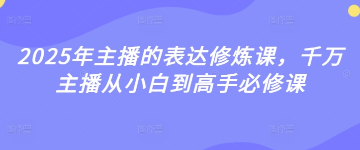 2025年主播的表达修炼课，千万主播从小白到高手必修课-599资源坊