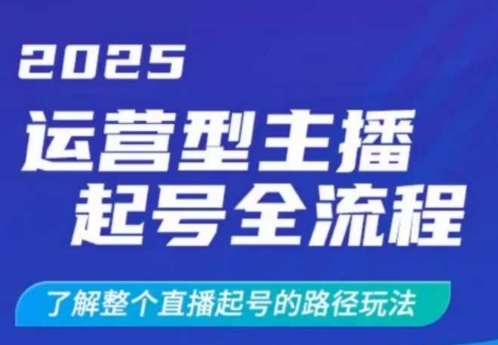 2025运营型主播起号全流程，了解整个直播起号的路径玩法（全程一个半小时，干货满满）-599资源坊