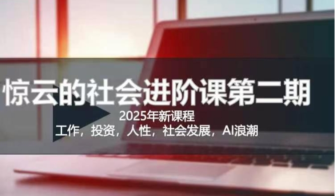 2025惊云社会进阶课(全新课程)，如果你要让自己的人生变清晰化社会化的话 这是我必推的一门课-599资源坊