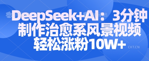 Deepseek+AI: 3分钟制作治愈系风景视频轻松涨粉10W-599资源坊