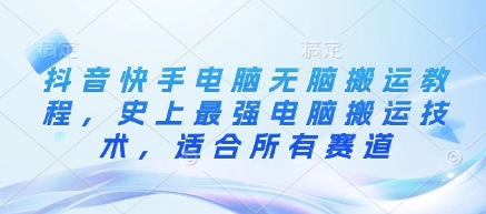 抖音快手电脑无脑搬运教程，史上最强电脑搬运技术，适合所有赛道-599资源坊