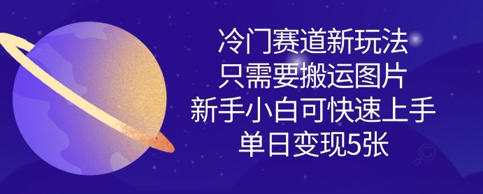 冷门赛道新玩法，只需要搬运图片，新手小白可快速上手，单日变现多张-599资源坊