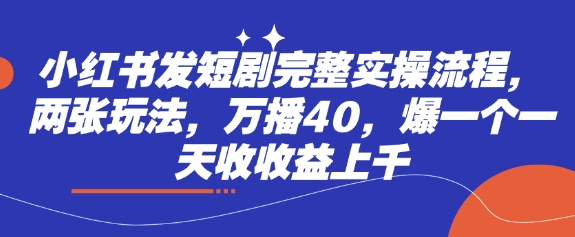 小红书发短剧完整实操流程，两张玩法，万播40，爆一个一天收收益上千-599资源坊