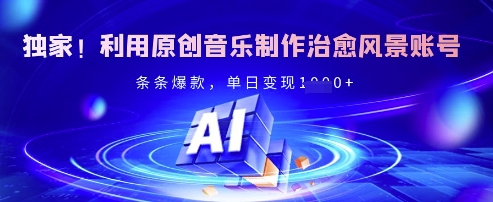 独家！利用原创音乐制作治愈风景账号，条条爆款，单日变现多张-599资源坊