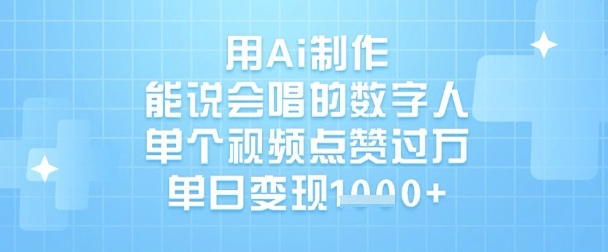 用Ai制作能说会唱的数字人，单个视频点赞过W，单日变现1k-599资源坊