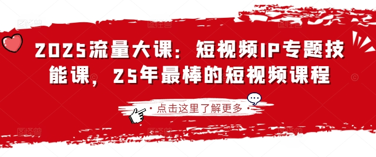 2025流量大课：短视频IP专题技能课，25年最棒的短视频课程-599资源坊