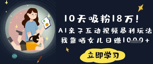 10天吸粉18W！AI亲子互动视频暴利玩法，我靠晒女儿日入数张-599资源坊