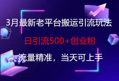 3月最新老平台搬运引流玩法，日引流500+创业粉，流量精准，当天可上手-599资源坊