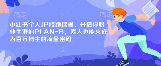 小红书个人IP陪跑课程，开启你职业生涯的PLAN-B，素人也能火成为百万博主的流量密码-599资源坊