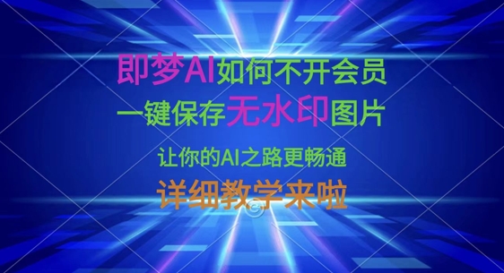 即梦AI如何不开会员，一键保存无水印图片，让你的AI之路更畅通，详细教学来啦-599资源坊