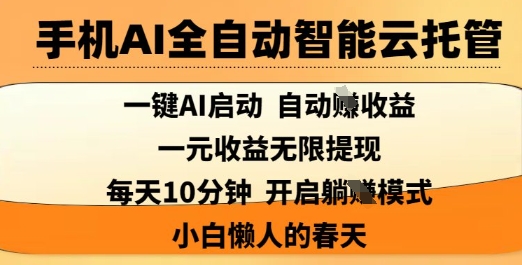手机AI全自动智能云托管，一键AI启动，AI自动撸收益，支持1元无限体现，每天10分钟，小白懒人的春天【揭秘】-599资源坊