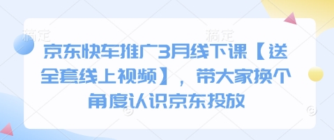 京东快车推广3月线下课【送全套线上视频】，带大家换个角度认识京东投放-599资源坊
