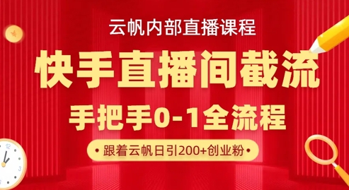 云帆内部直播课·快手直播间截流玩法，日引100+创业粉-599资源坊
