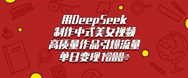 用DeepSeek制作中式美女视频，高质量作品引爆流量，单日变现多张-599资源坊