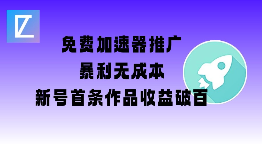 免费加速器推广项目_新号首条作品收益破百【图文+视频+2w字教程】-599资源坊