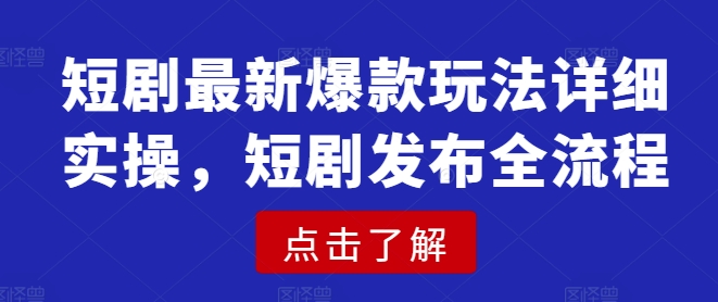 短剧最新爆款玩法详细实操，短剧发布全流程-599资源坊