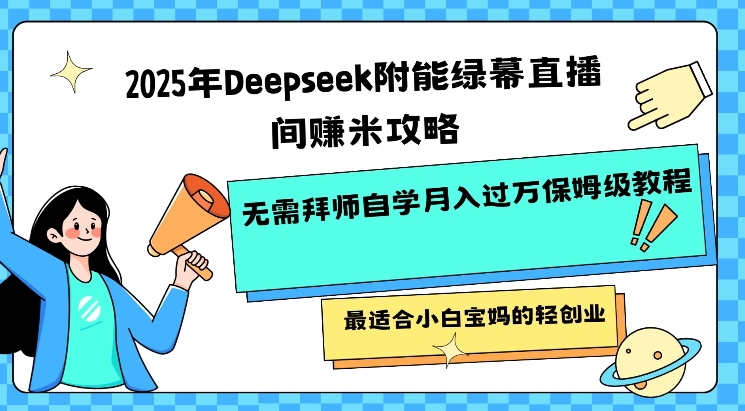 2025年Deepseek附能绿幕直播间挣米攻略无需拜师自学月入过W保姆级教程，最适合小白宝妈的轻创业-599资源坊