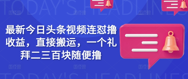 最新今日头条视频连怼撸收益，直接搬运，一个礼拜二三百块随便撸-599资源坊