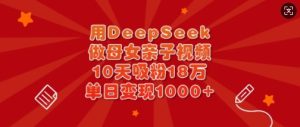 用DeepSeek做母女亲子视频,10天吸粉18万,单日变现多张-599资源坊