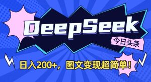 DeepSeek做今日头条图文,每天收益2张,图文变现超简单-599资源坊