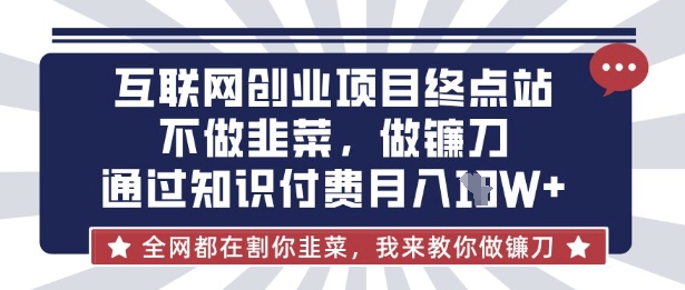 互联网创业尽头-不做韭菜，做镰刀，通过知识付费月入10个【揭秘】-599资源坊