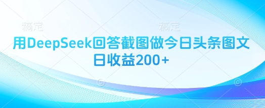 用DeepSeek回答截图做今日头条图文日收益200+-599资源坊