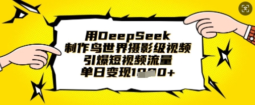 用DeepSeek制作鸟世界摄影级视频，引爆短视频流量，单日变现1k-599资源坊