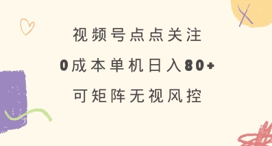 视频号点点关注，0成本单号80+，可矩阵，绿色正规，长期稳定【揭秘】-599资源坊