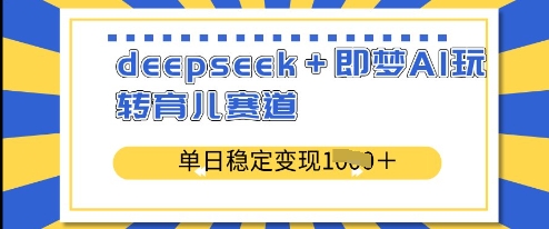 deepseek+即梦AI玩转育儿赛道，单日稳定变现多张-599资源坊