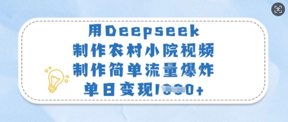 用Deepseek制作农村小院视频，制作简单流量爆炸，单日变现多张-599资源坊
